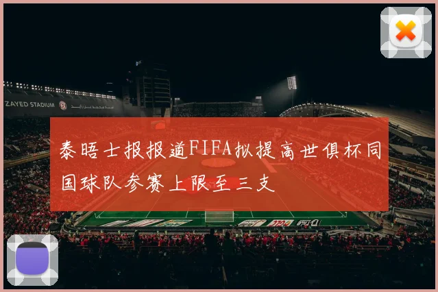 泰晤士报报道FIFA拟提高世俱杯同国球队参赛上限至三支