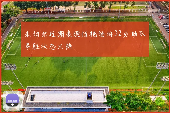米切尔近期表现惊艳场均32分助队争胜状态火热