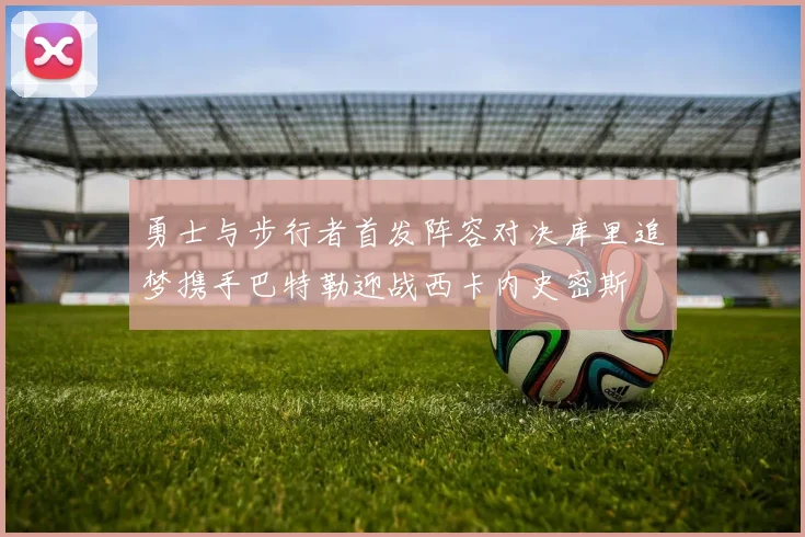 勇士与步行者首发阵容对决库里追梦携手巴特勒迎战西卡内史密斯