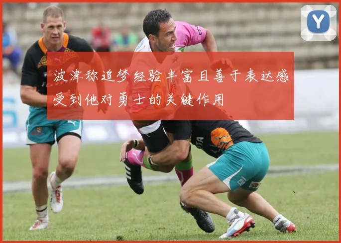 波津称追梦经验丰富且善于表达感受到他对勇士的关键作用