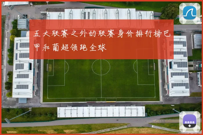 五大联赛之外的联赛身价排行榜巴甲和葡超领跑全球