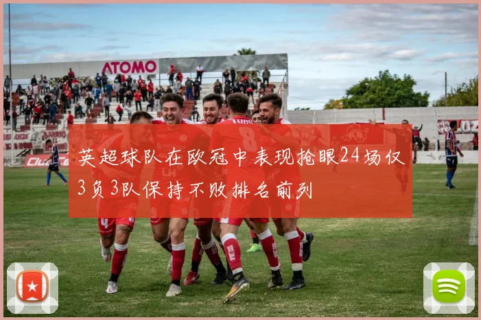 英超球队在欧冠中表现抢眼24场仅3负3队保持不败排名前列