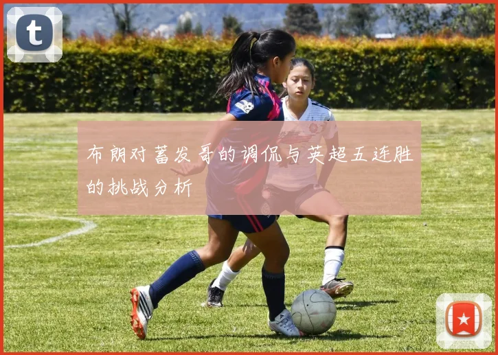 布朗对蓄发哥的调侃与英超五连胜的挑战分析