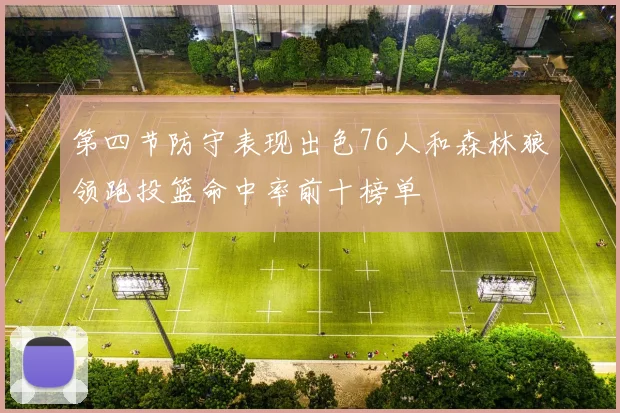 第四节防守表现出色76人和森林狼领跑投篮命中率前十榜单