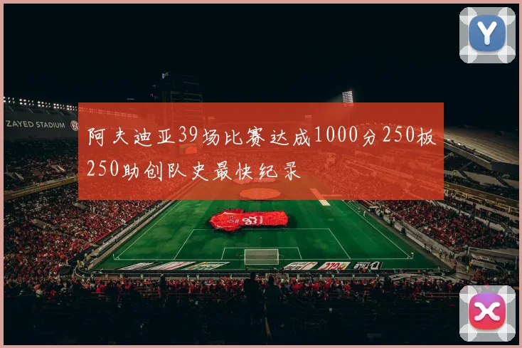 阿夫迪亚39场比赛达成1000分250板250助创队史最快纪录