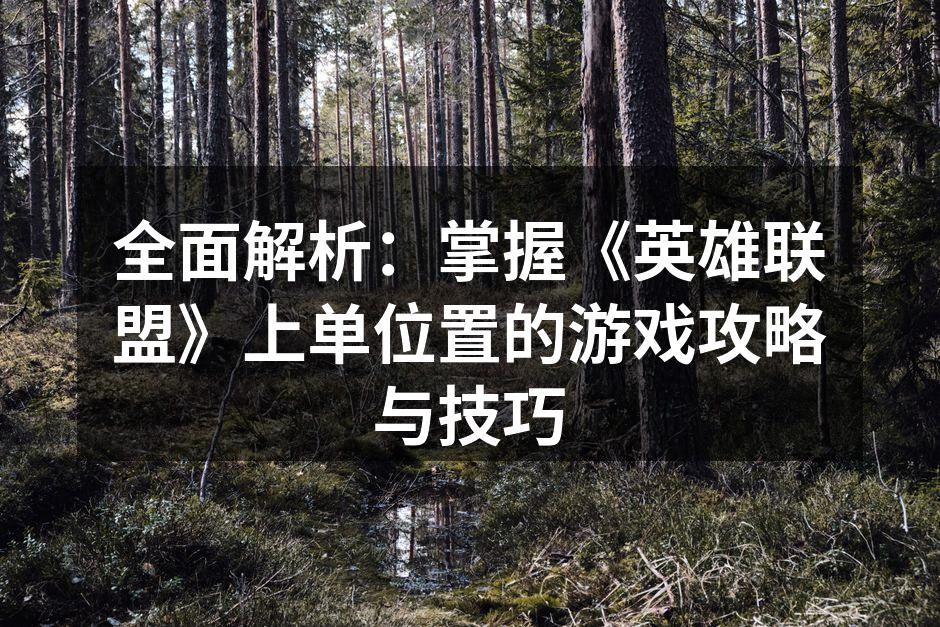 全面解析：掌握《英雄联盟》上单位置的游戏攻略与技巧