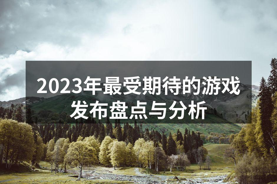 2023年最受期待的游戏发布盘点与分析
