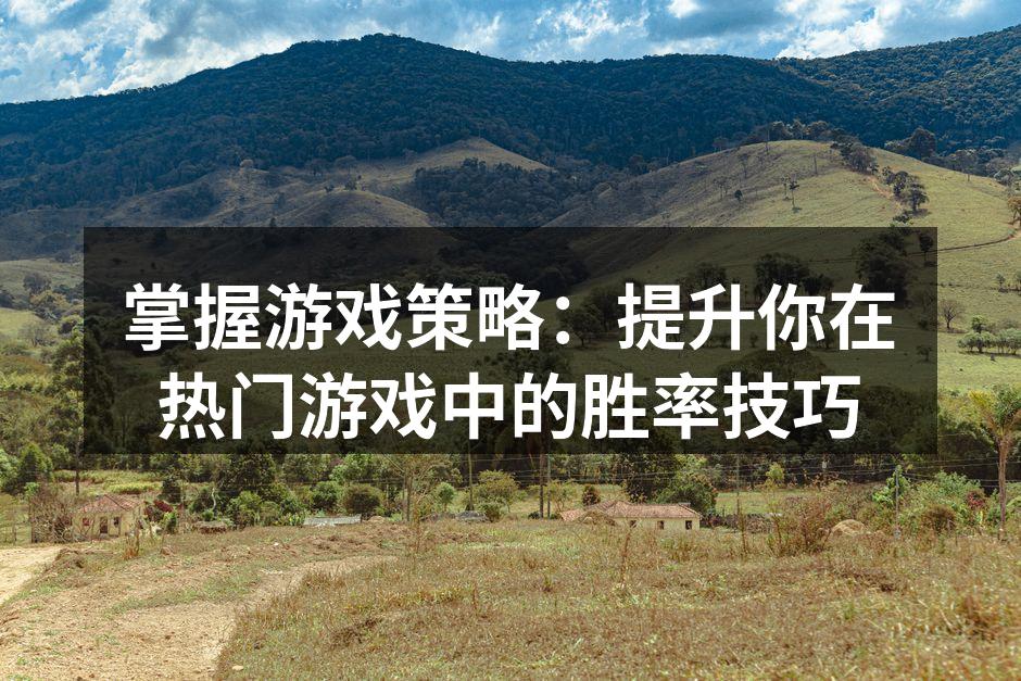 掌握游戏策略:提升你在热门游戏中的胜率技