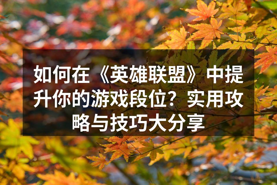 如何在《英雄联盟》中提升你的游戏段位？实