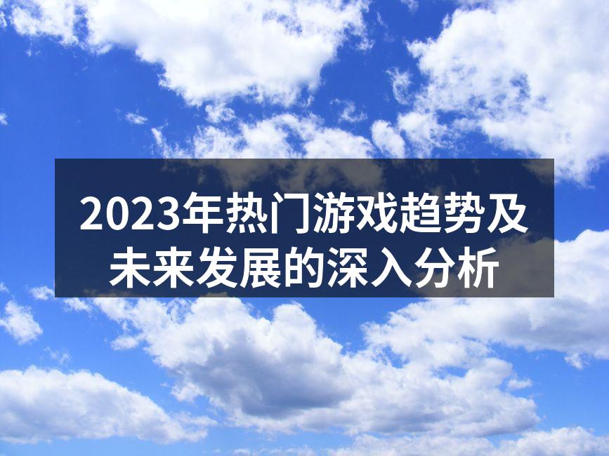 2023年热门游戏趋势及未来发展的深入分